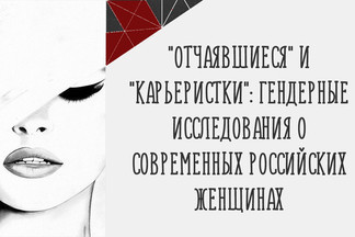 «Отчаявшиеся» и «карьеристки»:  гендерные исследования о современных российских женщинах